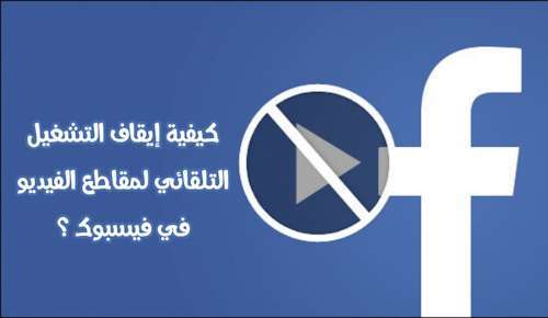 تطبيق فيسبوك - كيفية إيقاف التشغيل التلقائي لمقاطع الفيديو ؟